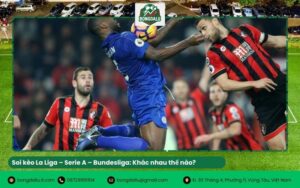 Soi kèo La Liga – Serie A – Bundesliga: Khác nhau thế nào?